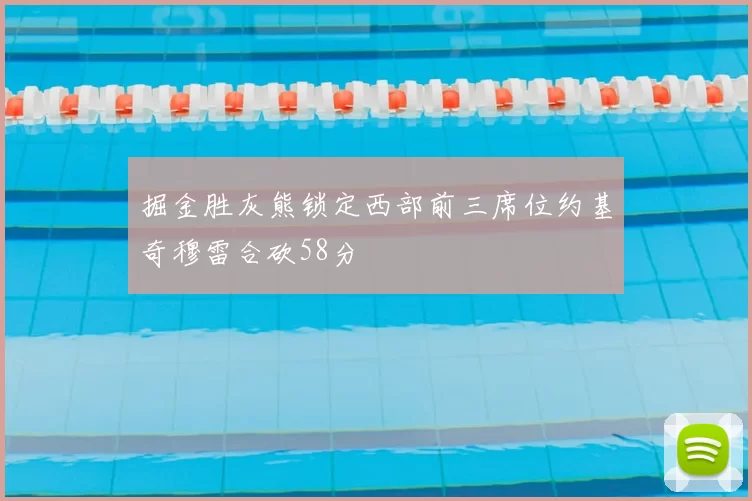 掘金胜灰熊锁定西部前三席位约基奇穆雷合砍58分