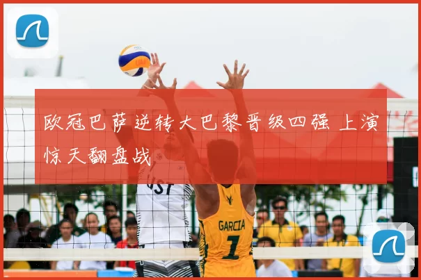 欧冠巴萨逆转大巴黎晋级四强 上演惊天翻盘战