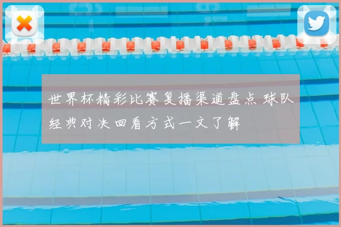 世界杯精彩比赛复播渠道盘点 球队经典对决回看方式一文了解