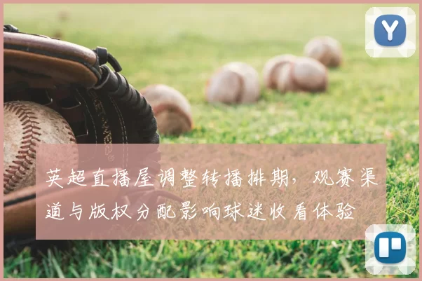 英超直播屋调整转播排期，观赛渠道与版权分配影响球迷收看体验