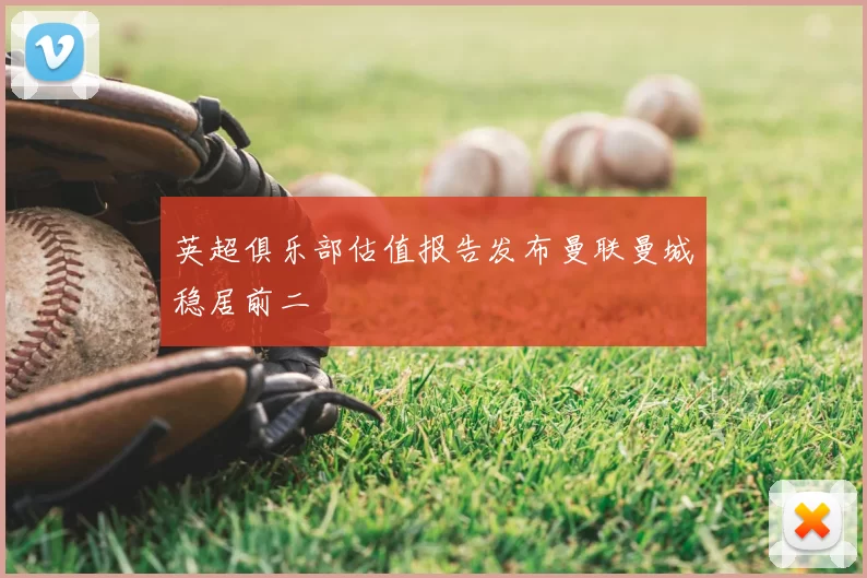 英超俱乐部估值报告发布曼联曼城稳居前二