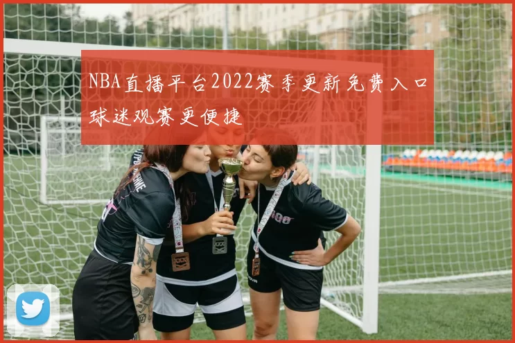 NBA直播平台2022赛季更新免费入口球迷观赛更便捷