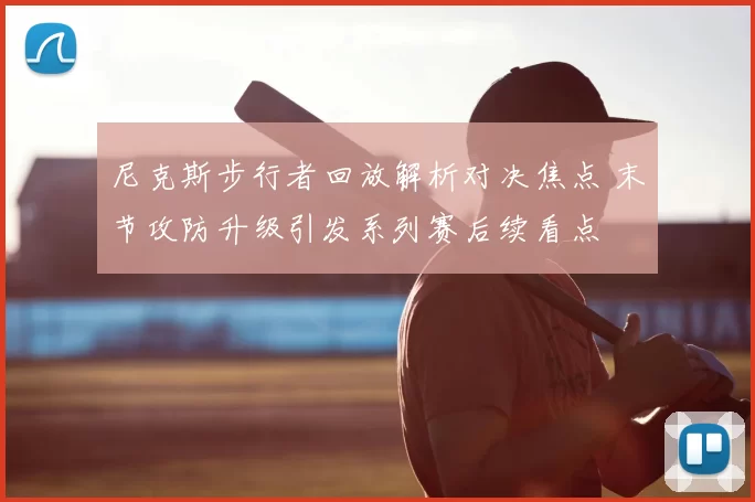 尼克斯步行者回放解析对决焦点 末节攻防升级引发系列赛后续看点