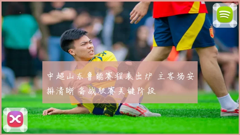 中超山东鲁能赛程表出炉 主客场安排清晰 备战联赛关键阶段