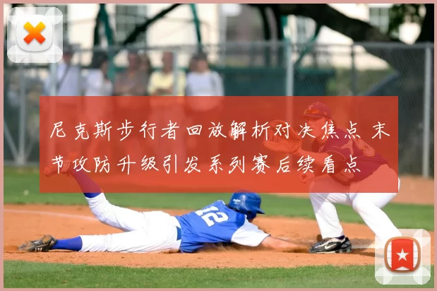 尼克斯步行者回放解析对决焦点 末节攻防升级引发系列赛后续看点