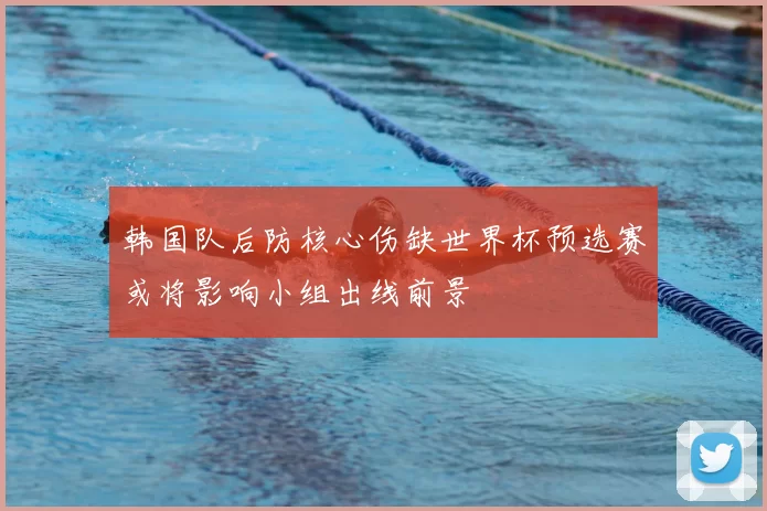 韩国队后防核心伤缺世界杯预选赛或将影响小组出线前景