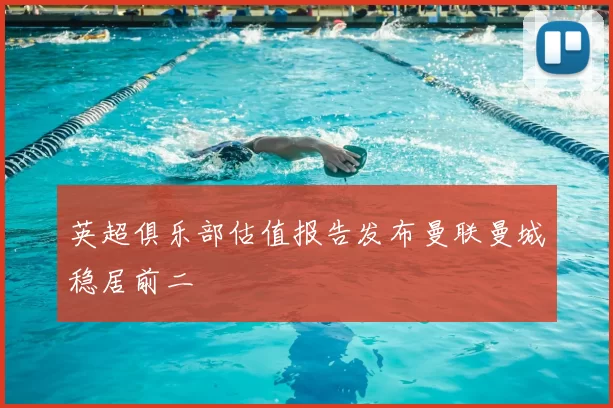 英超俱乐部估值报告发布曼联曼城稳居前二