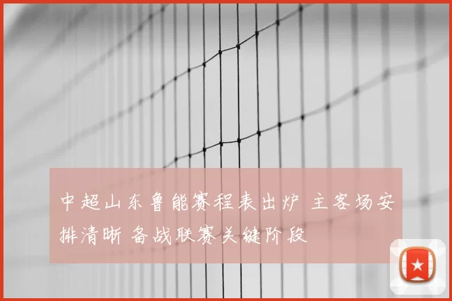 中超山东鲁能赛程表出炉 主客场安排清晰 备战联赛关键阶段