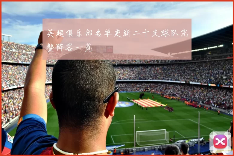英超俱乐部名单更新二十支球队完整阵容一览