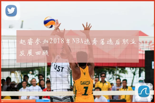 赵睿参加2018年NBA选秀落选后职业发展回顾