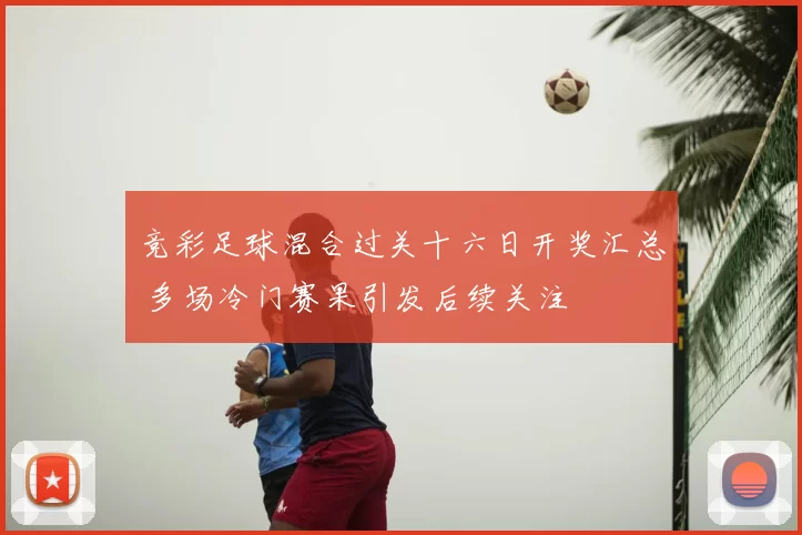 竞彩足球混合过关十六日开奖汇总 多场冷门赛果引发后续关注