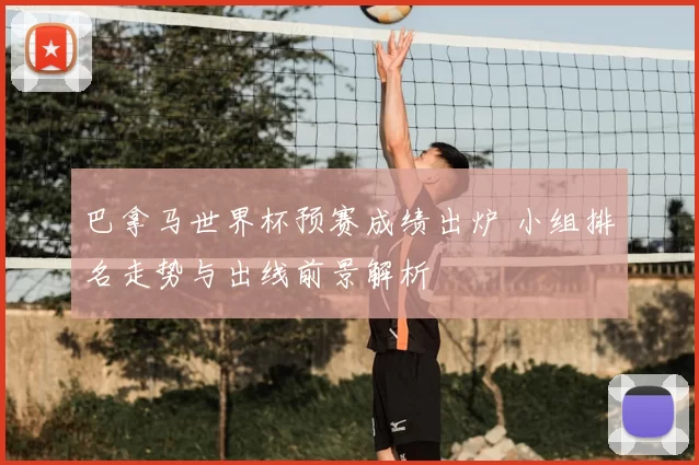 巴拿马世界杯预赛成绩出炉 小组排名走势与出线前景解析
