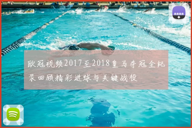 欧冠视频2017至2018皇马夺冠全纪录回顾精彩进球与关键战役