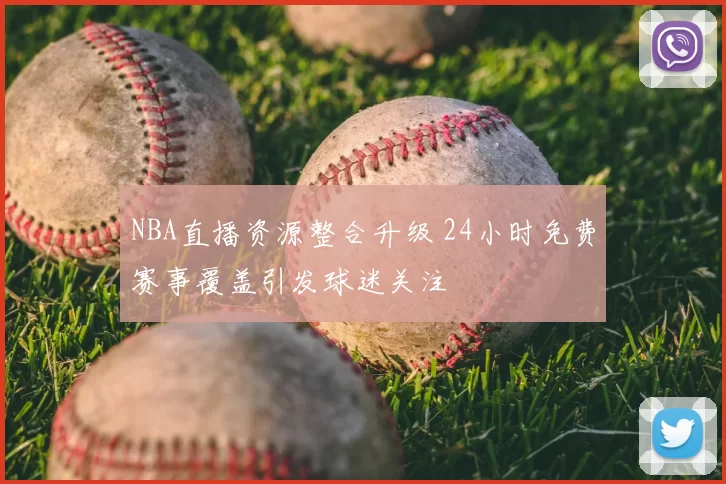 NBA直播资源整合升级 24小时免费赛事覆盖引发球迷关注