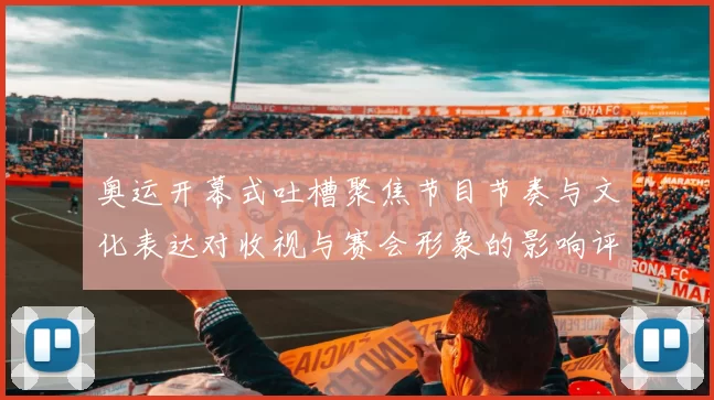 奥运开幕式吐槽聚焦节目节奏与文化表达对收视与赛会形象的影响评估