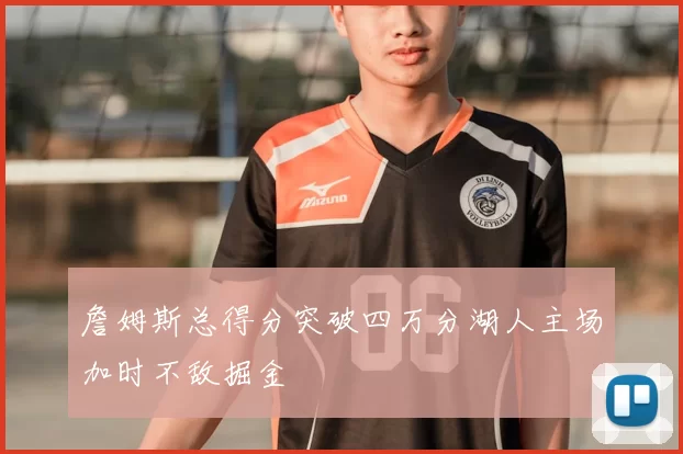 詹姆斯总得分突破四万分湖人主场加时不敌掘金