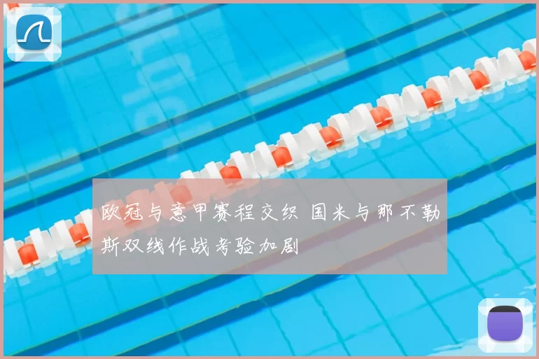 欧冠与意甲赛程交织 国米与那不勒斯双线作战考验加剧