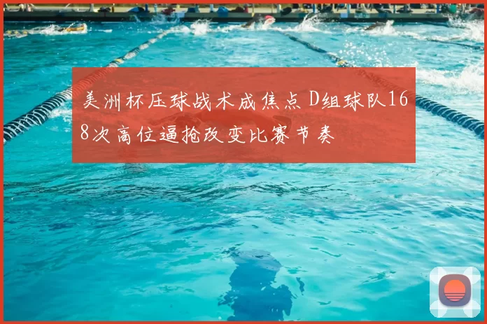 美洲杯压球战术成焦点 D组球队168次高位逼抢改变比赛节奏