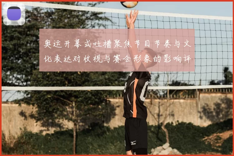 奥运开幕式吐槽聚焦节目节奏与文化表达对收视与赛会形象的影响评估