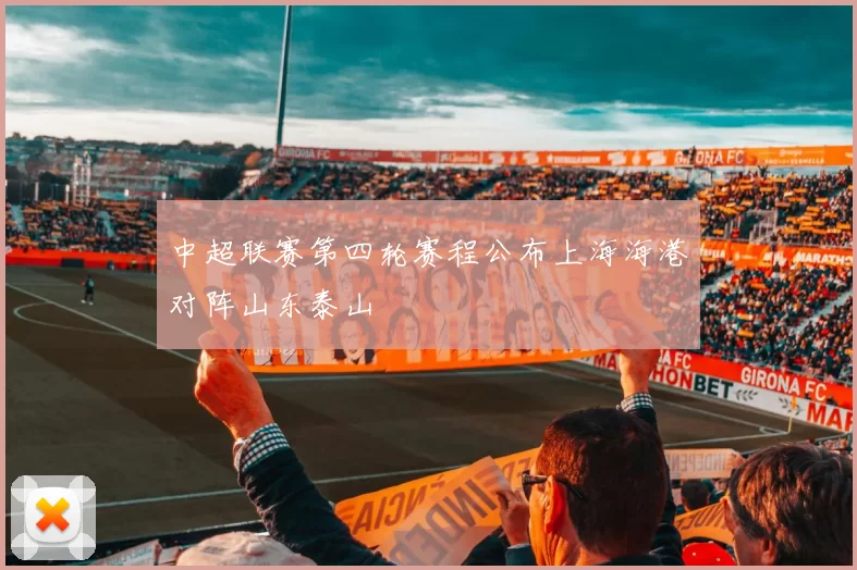 中超联赛第四轮赛程公布上海海港对阵山东泰山