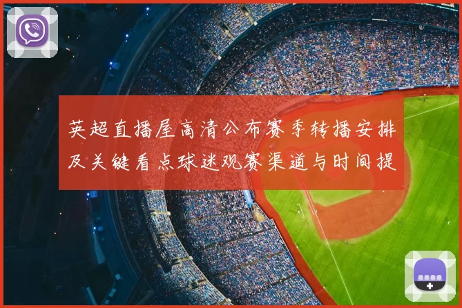 英超直播屋高清公布赛季转播安排及关键看点球迷观赛渠道与时间提示