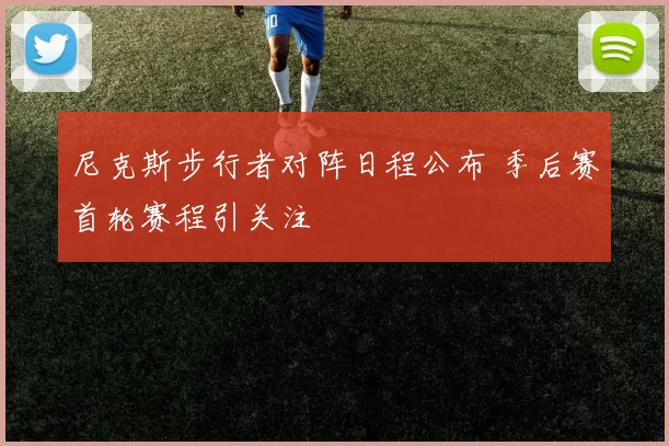 尼克斯步行者对阵日程公布 季后赛首轮赛程引关注