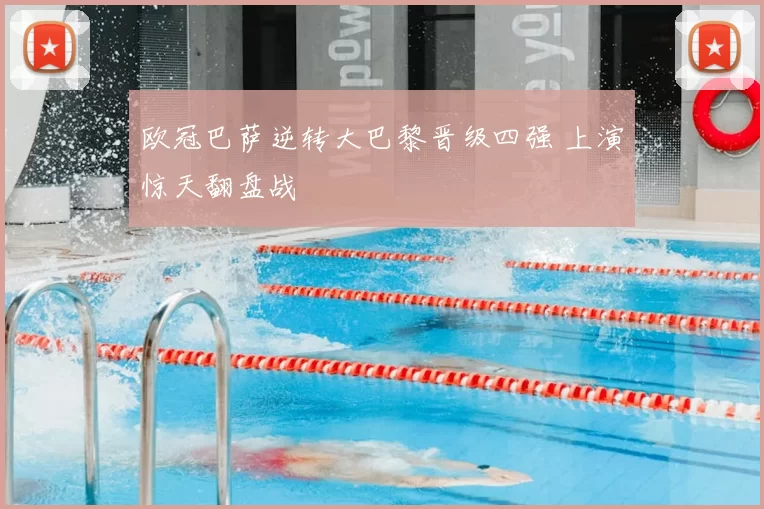 欧冠巴萨逆转大巴黎晋级四强 上演惊天翻盘战