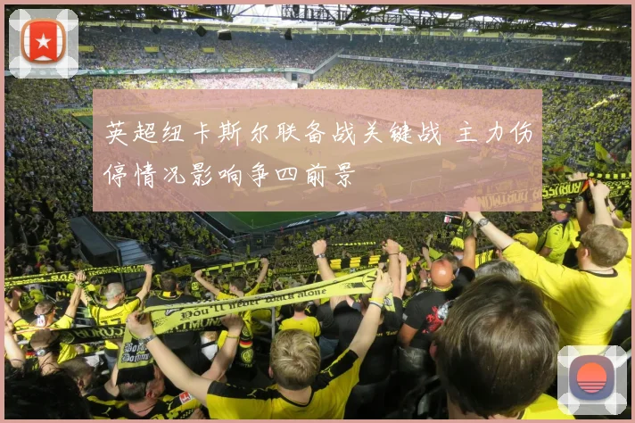 英超纽卡斯尔联备战关键战 主力伤停情况影响争四前景