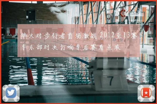 热火对步行者首场激战 2012至13赛季东部对决打响季后赛看点浓