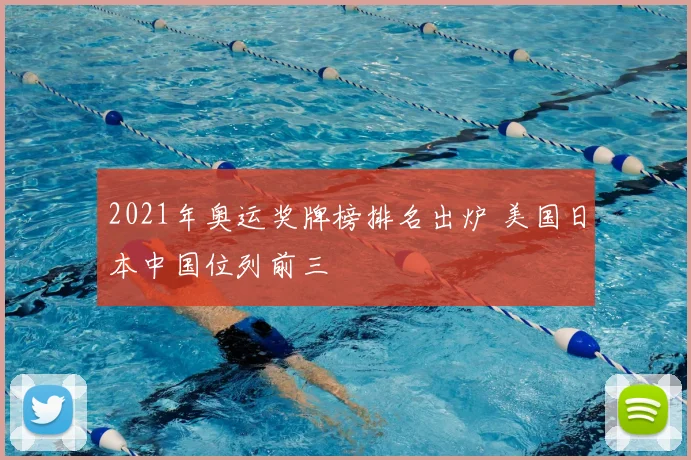 2021年奥运奖牌榜排名出炉 美国日本中国位列前三