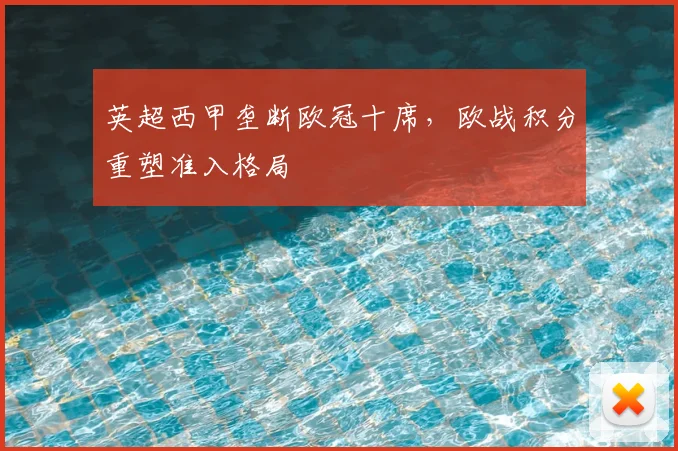 英超西甲垄断欧冠十席，欧战积分重塑准入格局