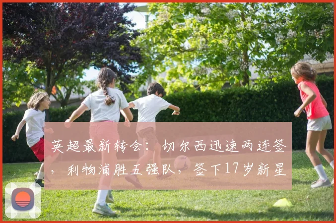 英超最新转会：切尔西迅速两连签，利物浦胜五强队，签下17岁新星_斯特拉斯堡_瓦伦丁·巴尔科_埃梅加