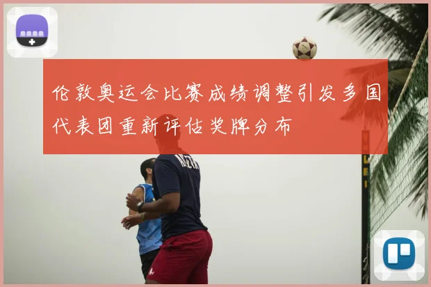 伦敦奥运会比赛成绩调整引发多国代表团重新评估奖牌分布