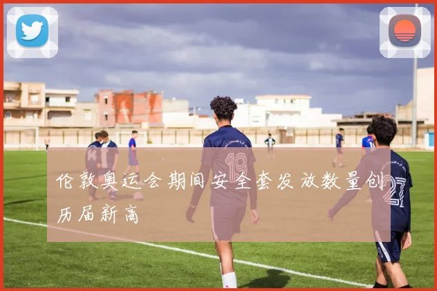 伦敦奥运会期间安全套发放数量创历届新高