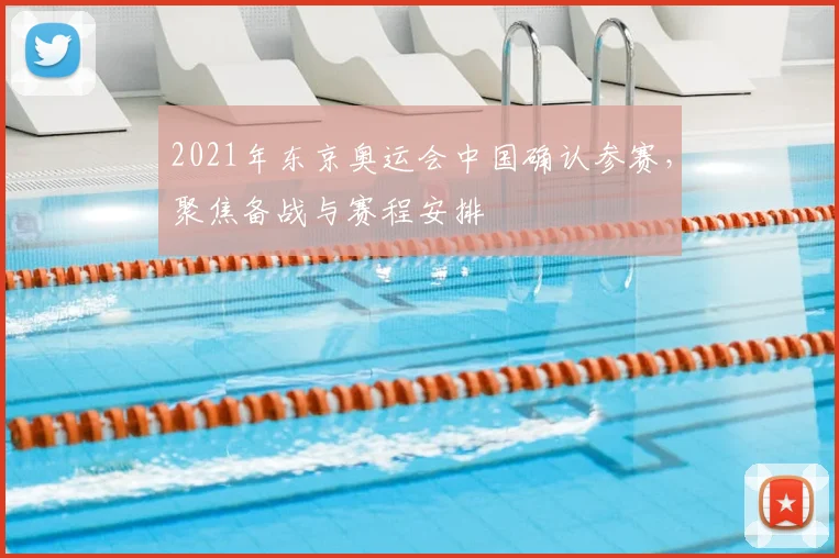 2021年东京奥运会中国确认参赛，聚焦备战与赛程安排