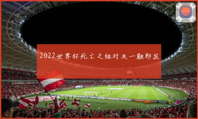 2022世界杯死亡之组对决一触即发