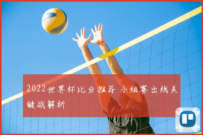 2022世界杯比分推荐 小组赛出线关键战解析